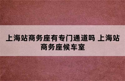 上海站商务座有专门通道吗 上海站商务座候车室